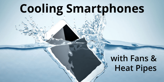 Using Fans & Heat Pipes to Cool Smartphones